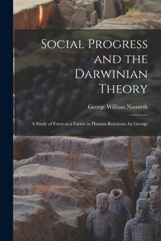 Social Progress and the Darwinian Theory; a Study of Force as a Factor in Human Relations, by George