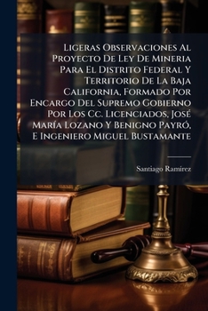 Ligeras Observaciones Al Proyecto De Ley De Mineria Para El Distrito Federal Y Territorio De La Baja California, Formado Por Encargo Del Supremo ... Ingeniero Miguel Bustamante