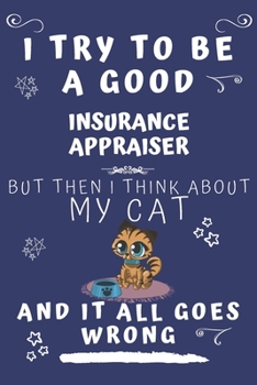 I Try To Be A Good Insurance Appraiser But Then I Think About My Cat And It All Goes Wrong: Perfect Gag Gift For A Good Insurance Appraiser Who Loves ... Format | Office | Birthday | Christmas | Xmas