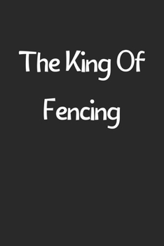 Paperback The King Of Fencing: Lined Journal, 120 Pages, 6 x 9, Funny Fencing Gift Idea, Black Matte Finish (The King Of Fencing Journal) Book