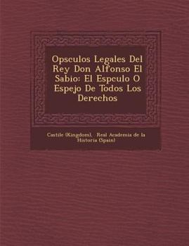 Paperback Op&#65533;sculos Legales Del Rey Don Alfonso El Sabio: El Esp&#65533;culo O Espejo De Todos Los Derechos [Spanish] Book