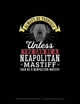 Paperback Always Be Yourself Unless You Can Be A Neapolitan Mastiff Then Be A Neapolitan Mastiff: Isometric Graph Paper Notebook - 1/4 Inch Equilateral Triangle Book