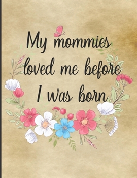 Paperback My Mommies Loved Me Before I Was Born: Lesbian Couple Pregnancy Memory Book Journal - Weekly Diary with Baby Bump Photo Pages, Guided Prompts for Wome Book