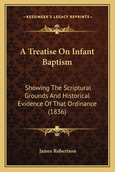 A Treatise On Infant Baptism: Showing The Scriptural Grounds And Historical Evidence Of That Ordinance