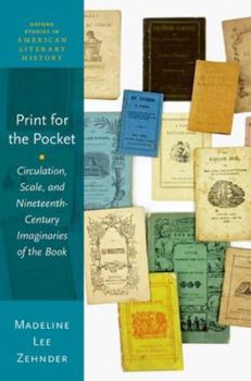 Print for the Pocket: Circulation, Scale, and Nineteenth-Century Imaginaries of the Book (Oxford Studies in American Literary History)