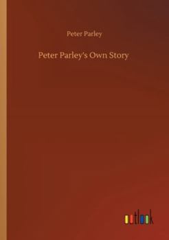 Peter Parley's Own Story: From the Personal Narrative of the Late Samuel G. Goodrich