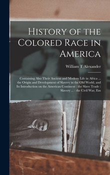 History of the colored race in America: containing also their ancient and modern life in Africa ... the origin and development of slavery in the Old ... slave trade : slavery ... : the Civil War, em