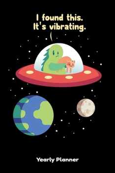 I Found This. It's Vibrating Yearly Planner: I Found This. It's Vibrating Yearly Planner Science Space Alien Daily Weekly Monthly Academic Planner & ... Goals Calendar | Class Shedule For Student