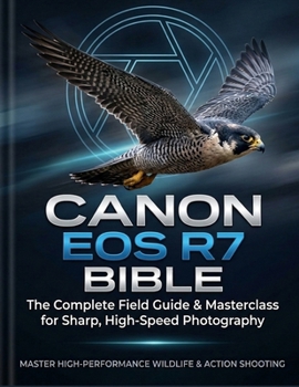 Paperback Canon EOS R7 Bible: The Complete Field Guide & Masterclass for Sharp, High-Speed Photography: From First Setup to Advanced Autofocus, Video, and Hidde Book