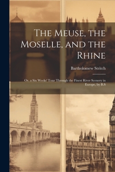 Paperback The Meuse, the Moselle, and the Rhine: Or, a Six Weeks' Tour Through the Finest River Scenery in Europe, by B.S Book