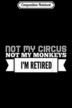 Composition Notebook: Not My Circus Not My Monkeys I'm Retired  Journal/Notebook Blank Lined Ruled 6x9 100 Pages