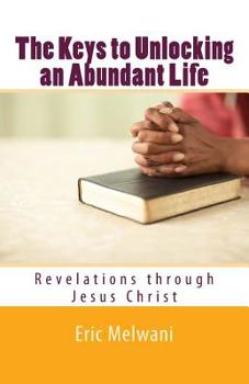 Paperback The Keys to Unlocking an Abundant Life: Revelation through Jesus Christ Book