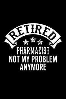 Retired Pharmacist Not My Problem Anymore: Lined Journal, 120 Pages, 6x9 Sizes, Funny Retirement Gift For Pharmacist Funny Retired Pharmacist Notebook