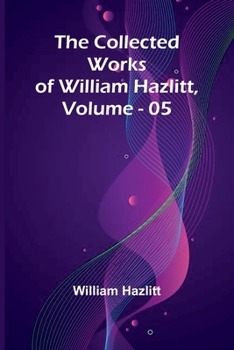 The Collected Works Of William Hazlitt, Vol. 05