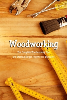 Paperback Woodworking: The Complete Woodworking Tips and Starting Simple Projects for Beginners: Woodworking Guide Book
