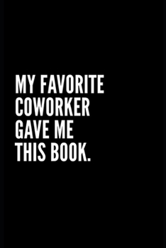 MY FAVORITE COWORKER GAVE ME THIS BOOK: 6x9 Lined Notebook/Journal/Diary , 100 pages, Sarcastic, Humor Journal, original gift For ... diary for the office desk, employees, boss