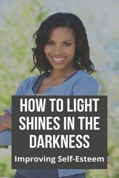 Paperback How To Light Shines In The Darkness: Improving Self-Esteem: Finding Light In The Darkness Book