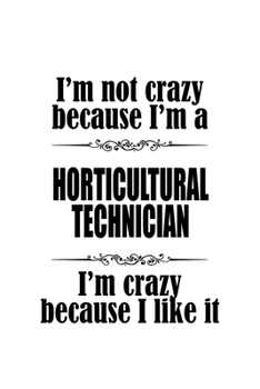 I'm Not Crazy Because I'm A Horticultural Technician I'm Crazy Because I like It: Best Horticultural Technician Notebook, Journal Gift, Diary, Doodle ... | 6 x 9 Compact Size- 109 Blank Lined Pages