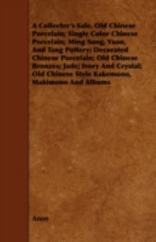 A Collector's Sale, Old Chinese Porcelain; Single Color Chinese Porcelain; Ming Sung, Yuan, and Tang Pottery; Decorated Chinese Porcelain; Old Chinese Bronzes; Jade; Ivory and Crystal; Old Chinese Sty
