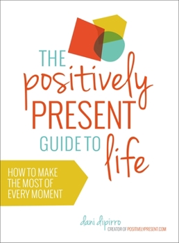 Hardcover The Positively Present Guide to Life: How to Make the Most of Every Moment Book