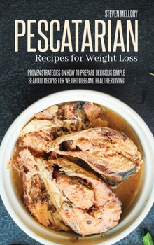 Hardcover Pescatarian Recipes For Weight Loss: Proven Strategies On How To Prepare Delicious Simple Seafood Recipes For Weight Loss And Healthier Living Book