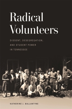 Radical Volunteers: Dissent, Desegregation, and Student Power in Tennessee (Politics and Culture in the Twentieth-Century South Ser.)