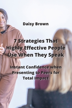 Paperback 7 Strategies That Highly Effective People Use When They Speak: Instant Confidence when Presenting to Peers for Total Impact Book