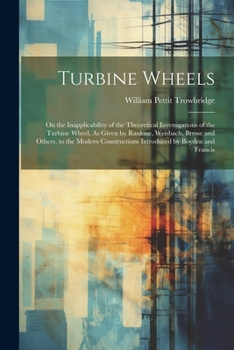 Paperback Turbine Wheels: On the Inapplicability of the Theoretical Investigations of the Turbine Wheel, As Given by Rankine, Weisbach, Bresse a Book