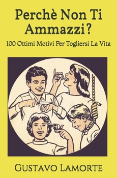 Perchè Non Ti Ammazzi?: 100 Ottimi Motivi Per Togliersi La Vita (Italian Edition)