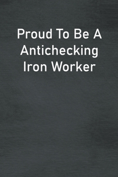 Proud To Be A Antichecking Iron Worker: Lined Notebook For Men, Women And Co Workers