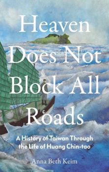 Heaven Does Not Block All Roads: A History of Taiwan Through the Life of Huang Chin-tao