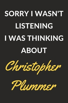 Sorry I Wasn't Listening I Was Thinking About Christopher Plummer: Christopher Plummer Journal Notebook to Write Down Things, Take Notes, Record Plans or Keep Track of Habits (6" x 9" - 120 Pages)