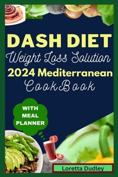 Paperback Dash Diet Weight Loss Solution 2024 Mediterranean Cookbook With Meal Planner: Elevate Wellness, Drop Pounds, Boost metabolism and Unleash the Power of Book