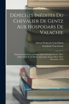 Paperback Dépêches Inédites Du Chevalier De Gentz Aux Hospodars De Valachie: Dépêches Adressées Au Prince Ianko Karadja Février 1813-Juillet 1818, Et Au Prince [French] Book