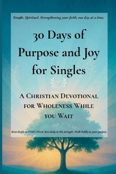 30 Days of Purpose and Joy for Singles: A Christian Devotional for Wholeness While You Wait (Quick & Easy Guide to Faithful Living: Short Devotionals for Real Life, Rooted in GOD's Word.)