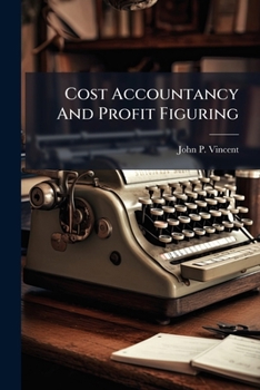 Paperback Cost Accountancy and Profit Figuring: Presenting the Art and Principles of Cost Figuring from All Angles, Coupled with Practical Profit Sharing and Di Book