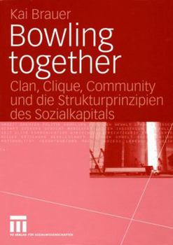 Bowling Together: Clan, Clique, Community Und Die Strukturprinzipien Des Sozialkapitals