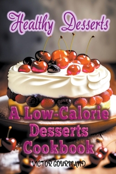 Healthy Desserts: A Low-Calorie Desserts Cookbook