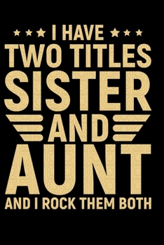 I Have Two Titles Sister And Aunt And I Rock Them Both: Cool Sisters Journal Notebook Gifts, Funny Sister Notebook Journal Diary, Gifts for Sisters from Sisters & Brother, Birthday Gifts for Sister