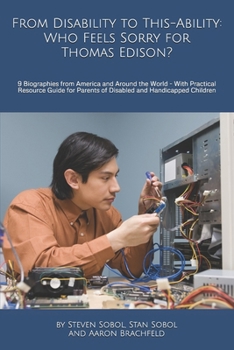 From Disability to This-Ability: Who Feels Sorry for Thomas Edison?: 9 Biographies from America and Around the World - With Practical Resource Guide ... Children (This-ability, not Dis-ability)