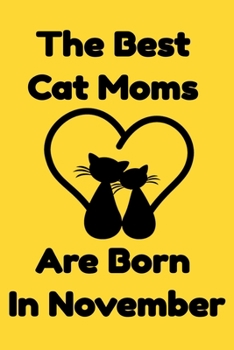 The Best Cat Moms Are Born In November : Journal Cat Lovers Gifts For Women/Men/Coworkers/Colleagues/Students/Friends/, Funny Cat Lover Notebook, ... Notebook / Journal Gift, 120 Pages, 6x9.