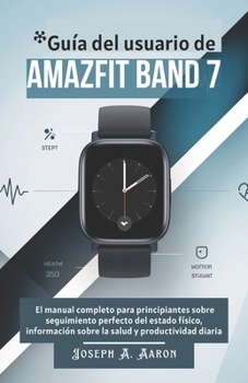 Guía del usuario de Amazfit Band 7: El manual completo para principiantes sobre seguimiento perfecto del estado físico, información sobre la salud y productividad diaria (Spanish Edition)