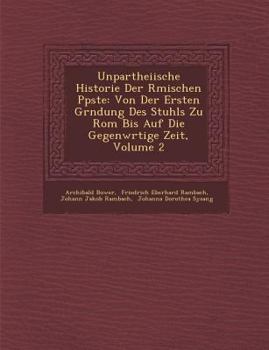 Unpartheiische Historie Der R Mischen P Pste: Von Der Ersten Gr Ndung Des Stuhls Zu ROM Bis Auf Die Gegenw Rtige Zeit, Volume 2