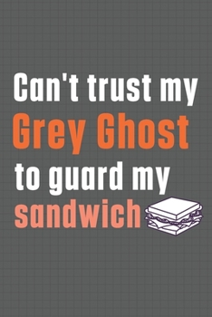 Paperback Can't trust my Grey Ghost to guard my sandwich: For Grey Ghost Dog Breed Fans Book