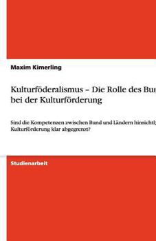 Paperback Kulturföderalismus - Die Rolle des Bundes bei der Kulturförderung: Sind die Kompetenzen zwischen Bund und Ländern hinsichtlich der Kulturförderung kla [German] Book