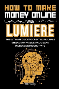 Paperback How to Make Money Online with Lumiere: The Ultimate Guide to Creating Multiple Streams of Passive Income and Increasing Productivity Book