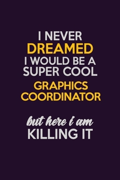 I Never Dreamed I Would Be A Super cool Graphics coordinator But Here I Am Killing It: Career journal, notebook and writing journal for encouraging men, women and kids. A framework for building your c