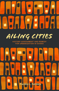 Paperback Ailing Cities: The History, Assessment, and Remedy for Urbanization in Ghana Book