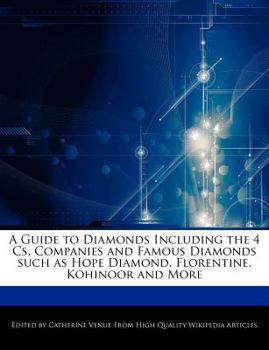 A Guide to Diamonds Including the 4 Cs, Companies and Famous Diamonds Such As Hope Diamond, Florentine, Kohinoor and More