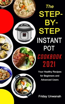 Paperback The STEP-BY-STEP INSTANT POT COOKBOOK 2021: Your Healthy Recipes for Beginners and Advanced Users Book